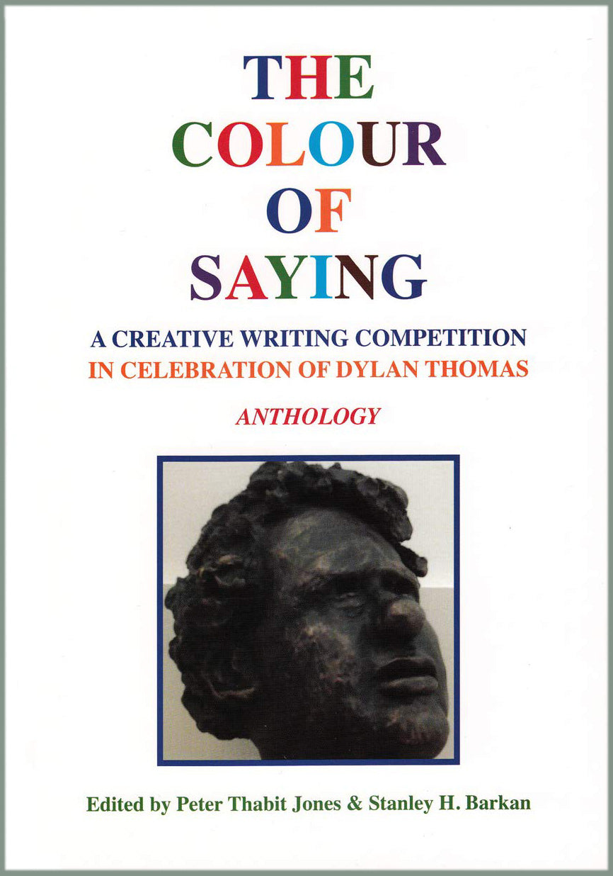 THE COLOUR OF SAYING/A CREATIVE WRITING COMPETITION IN CELEBRATION OF DYLAN THOMAS ANTHOLOGY, edited by Peter Thabit Jones and Stanley H. Barkan, 2014